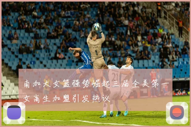 南加大女篮强势崛起三届全美第一女高生加盟引发热议