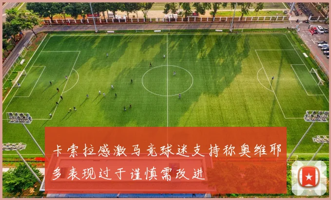 卡索拉感激马竞球迷支持称奥维耶多表现过于谨慎需改进