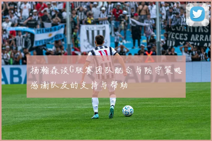 杨瀚森谈G联赛团队配合与防守策略感谢队友的支持与帮助