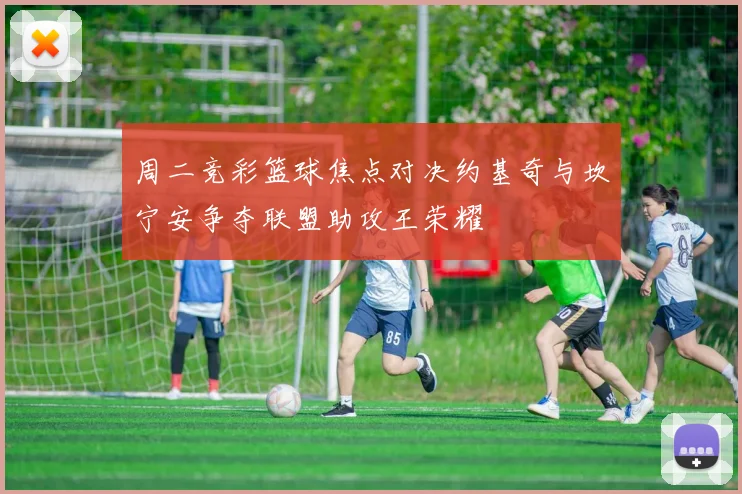 周二竞彩篮球焦点对决约基奇与坎宁安争夺联盟助攻王荣耀