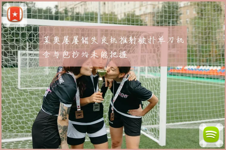 莱奥屡屡错失良机推射被扑单刀机会与包抄均未能把握