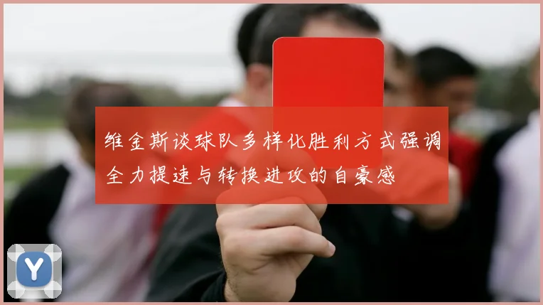 维金斯谈球队多样化胜利方式强调全力提速与转换进攻的自豪感