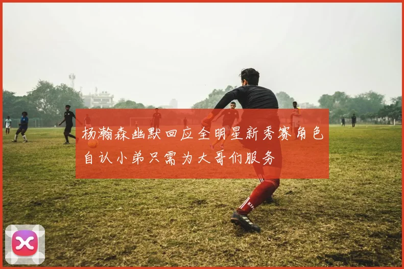杨瀚森幽默回应全明星新秀赛角色自认小弟只需为大哥们服务