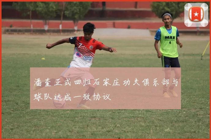 潘奎正式回归石家庄功夫俱乐部与球队达成一致协议