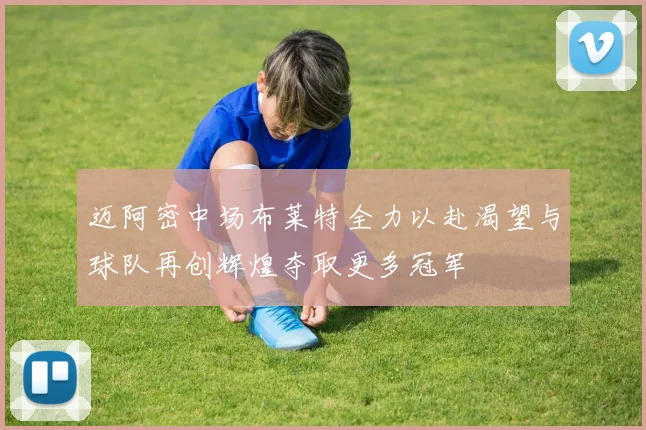 迈阿密中场布莱特全力以赴渴望与球队再创辉煌夺取更多冠军