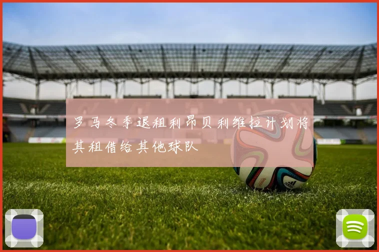 罗马冬季退租利昂贝利维拉计划将其租借给其他球队