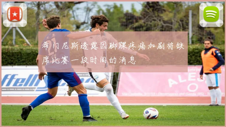 希门尼斯透露因脚踝疼痛加剧将缺席比赛一段时间的消息