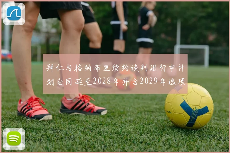 拜仁与格纳布里续约谈判进行中计划合同延至2028年并含2029年选项