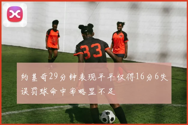 约基奇29分钟表现平平仅得16分6失误罚球命中率略显不足