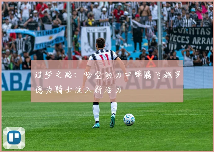 追梦之路：哈登助力中锋腾飞施罗德为骑士注入新活力